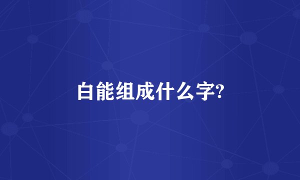 白能组成什么字?