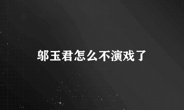 邬玉君怎么不演戏了