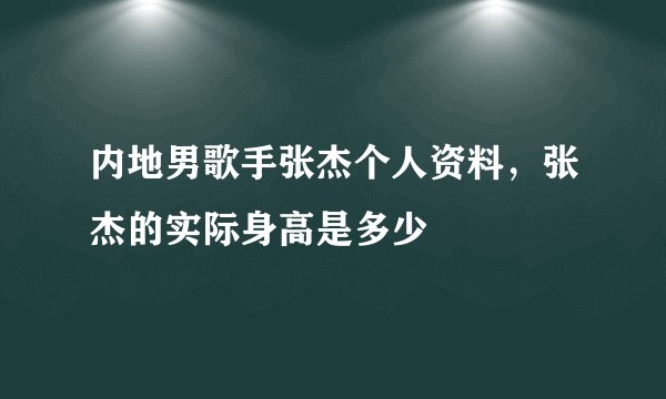 内地男歌手张杰个人资料，张杰的实际身高是多少