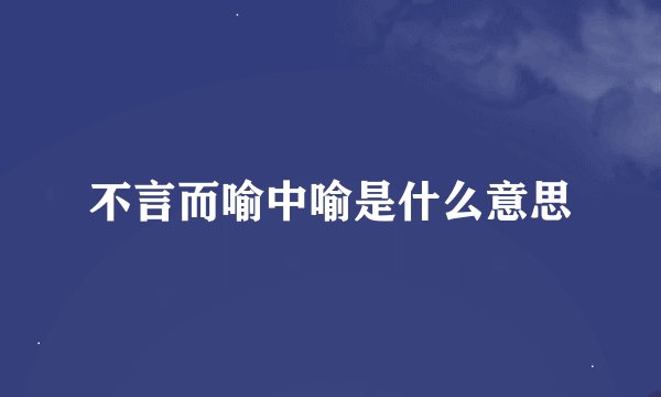 不言而喻中喻是什么意思