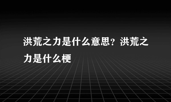 洪荒之力是什么意思？洪荒之力是什么梗