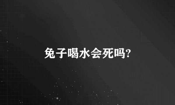 兔子喝水会死吗?