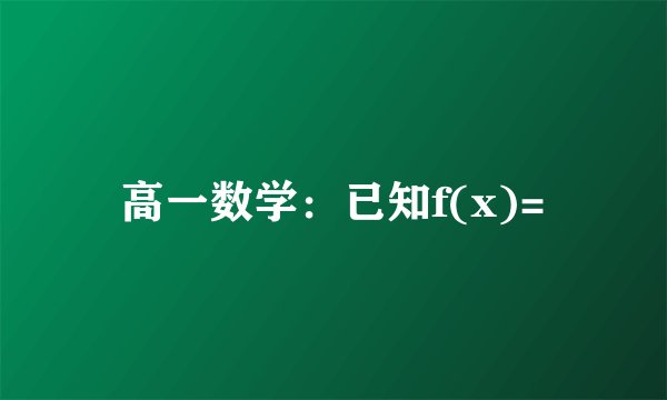 高一数学：已知f(x)=