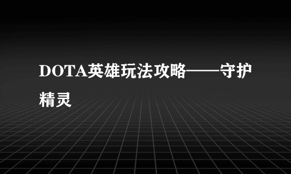 DOTA英雄玩法攻略——守护精灵
