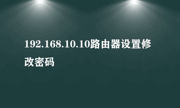 192.168.10.10路由器设置修改密码