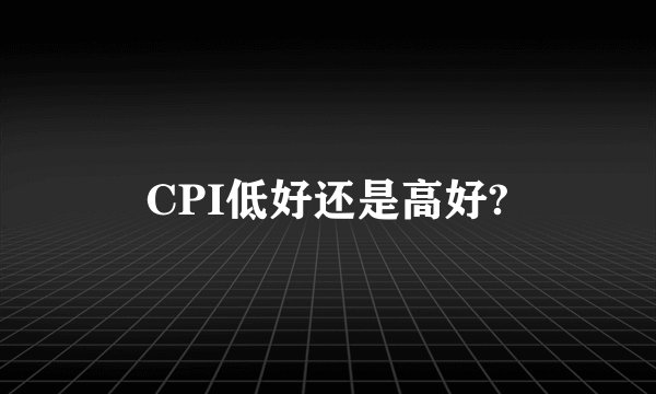 CPI低好还是高好?
