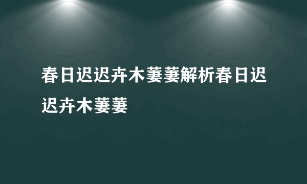 春日迟迟卉木萋萋解析春日迟迟卉木萋萋