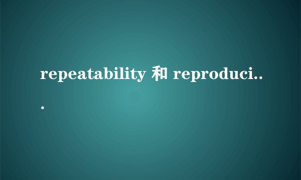 repeatability 和 reproducibility 的区别