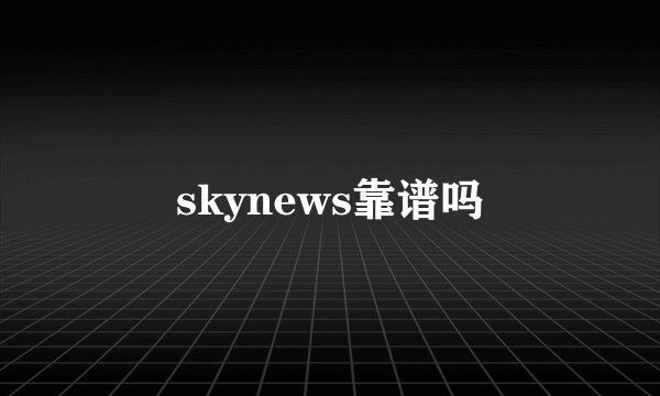skynews靠谱吗