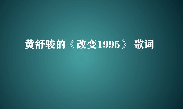 黄舒骏的《改变1995》 歌词