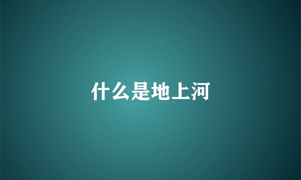 什么是地上河