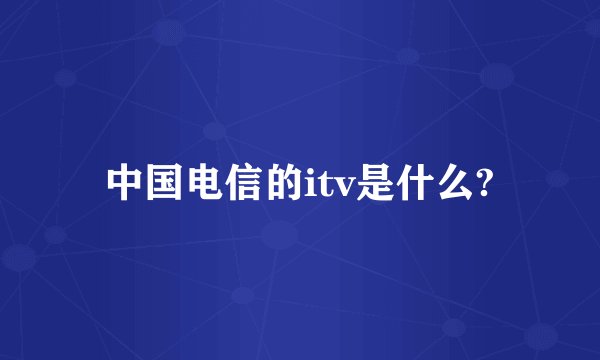 中国电信的itv是什么?