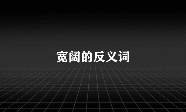宽阔的反义词