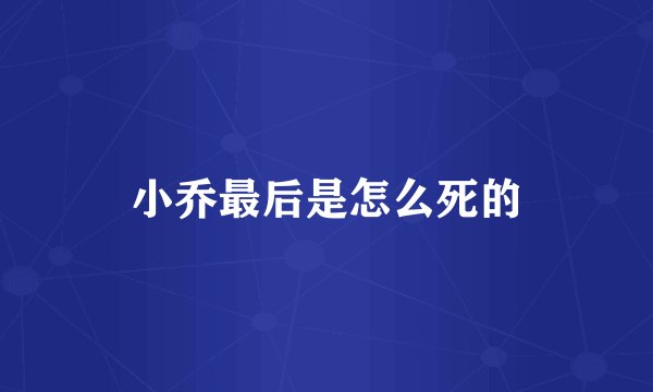 小乔最后是怎么死的