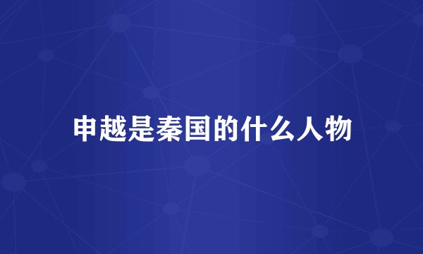 申越是秦国的什么人物