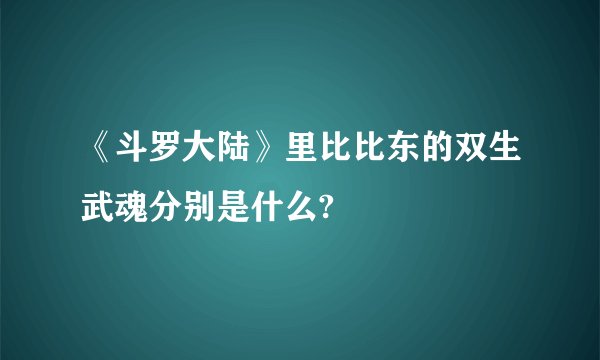 《斗罗大陆》里比比东的双生武魂分别是什么?