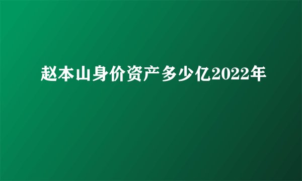 赵本山身价资产多少亿2022年