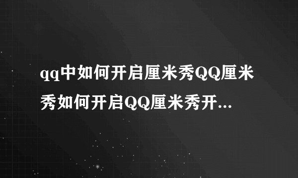 qq中如何开启厘米秀QQ厘米秀如何开启QQ厘米秀开启的操作方法流程详细介绍与