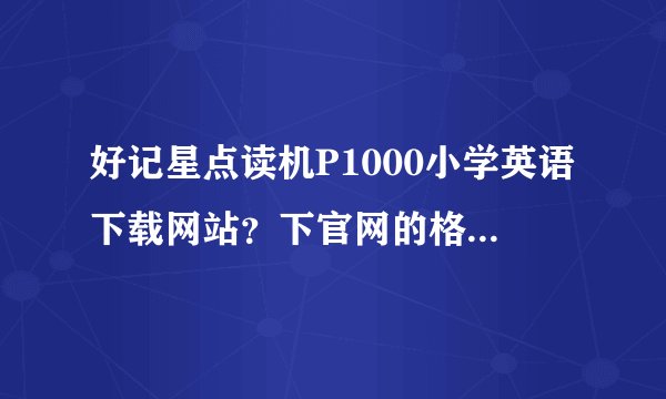 好记星点读机P1000小学英语下载网站？下官网的格式不行 要PRD格式的