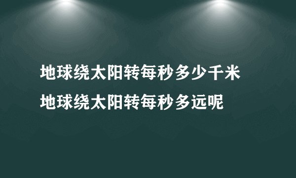 地球绕太阳转每秒多少千米 地球绕太阳转每秒多远呢