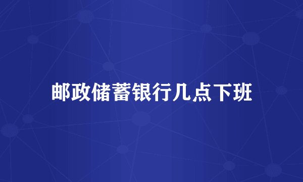 邮政储蓄银行几点下班