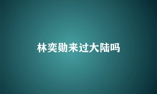 林奕勋来过大陆吗