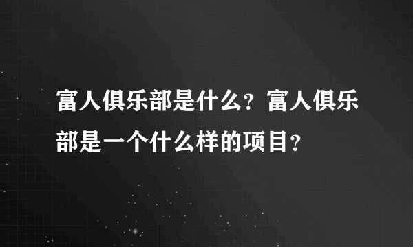 富人俱乐部是什么？富人俱乐部是一个什么样的项目？