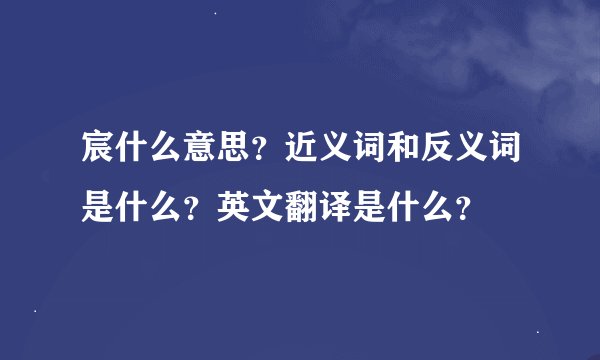 宸什么意思？近义词和反义词是什么？英文翻译是什么？