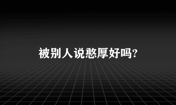 被别人说憨厚好吗?