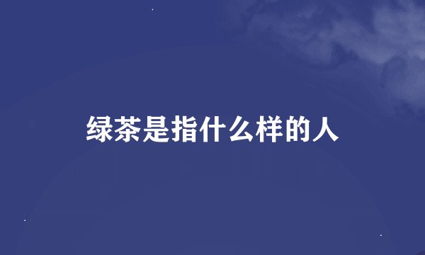 绿茶是指什么样的人