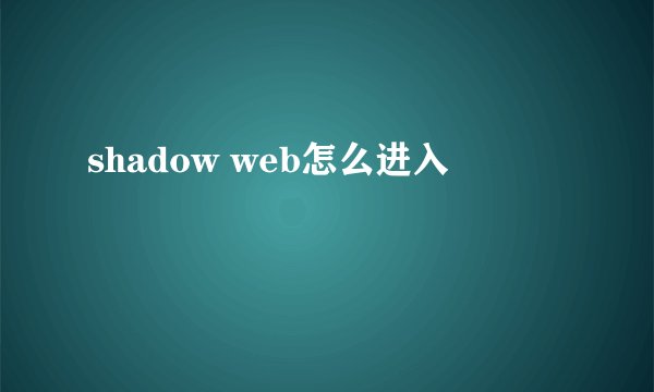 shadow web怎么进入
