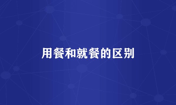 用餐和就餐的区别