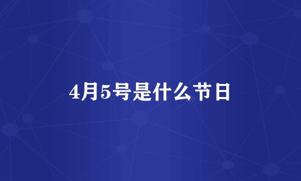 4月5号是什么节日