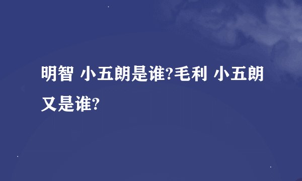 明智 小五朗是谁?毛利 小五朗又是谁?