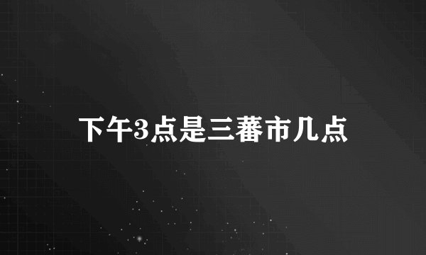 下午3点是三蕃市几点