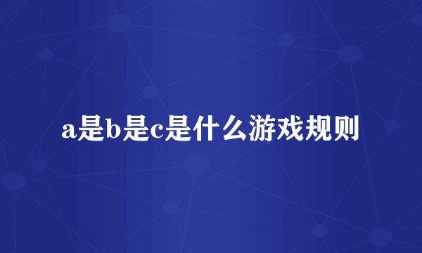 a是b是c是什么游戏规则