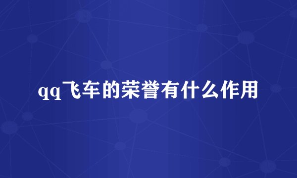 qq飞车的荣誉有什么作用