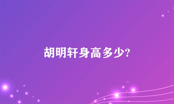 胡明轩身高多少?