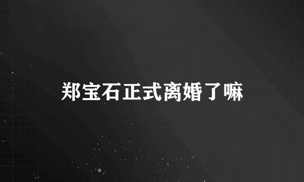 郑宝石正式离婚了嘛