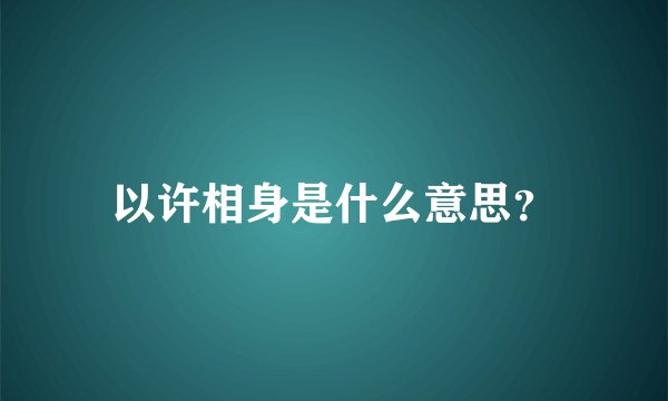 以许相身是什么意思？