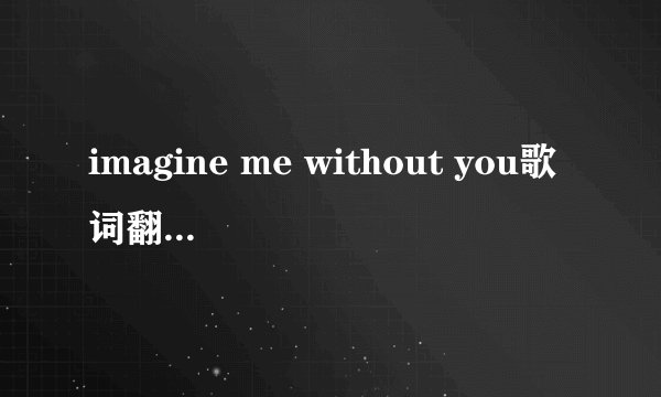 imagine me without you歌词翻译成中文