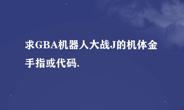 求GBA机器人大战J的机体金手指或代码.