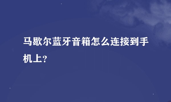 马歇尔蓝牙音箱怎么连接到手机上？