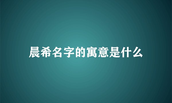 晨希名字的寓意是什么