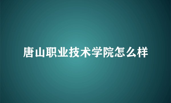 唐山职业技术学院怎么样