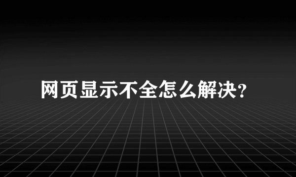 网页显示不全怎么解决？
