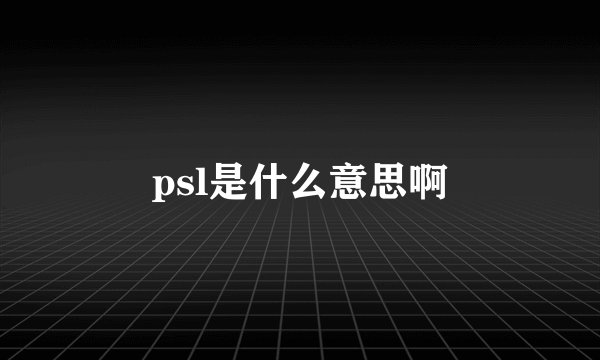 psl是什么意思啊