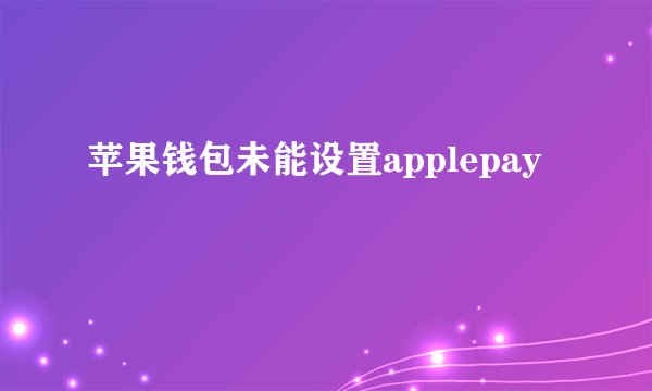 苹果钱包未能设置applepay
