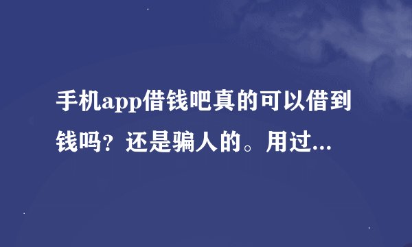 手机app借钱吧真的可以借到钱吗？还是骗人的。用过的朋友透露下