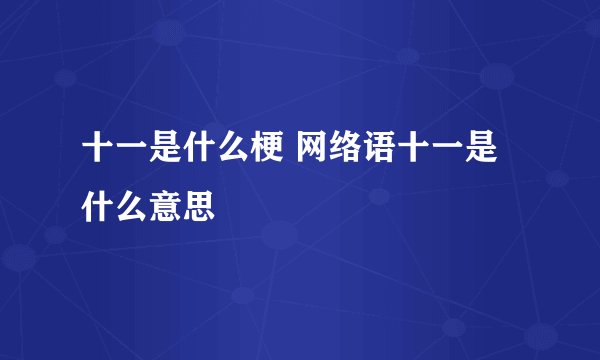 十一是什么梗 网络语十一是什么意思
